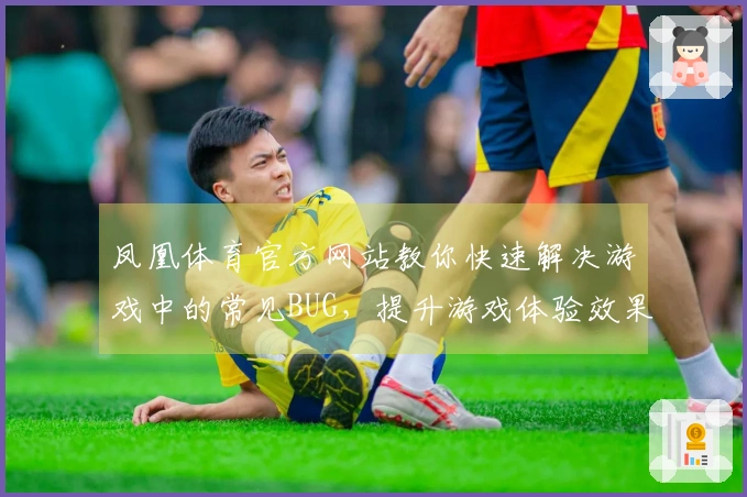 凤凰体育官方网站教你快速解决游戏中的常见BUG，提升游戏体验效果
