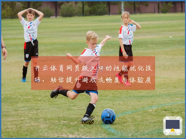 开云体育网页版入口的性能优化技巧，助你提升游戏流畅度与体验质量