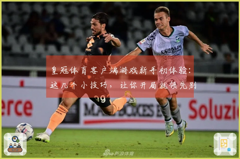 皇冠体育客户端游戏新手初体验：这几个小技巧，让你开局就领先别人！