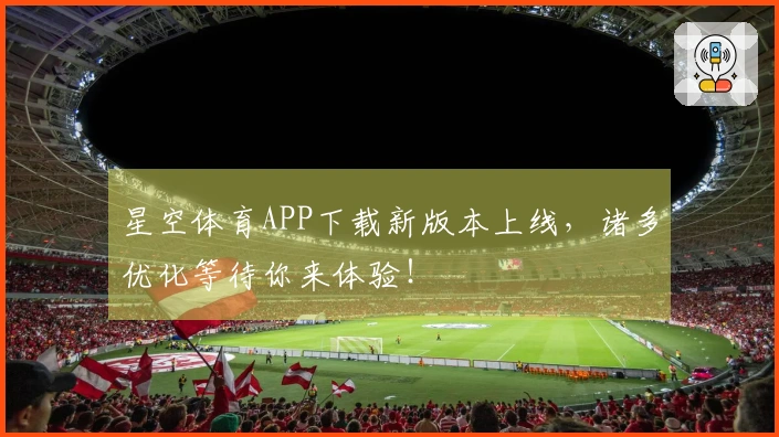 星空体育APP下载新版本上线，诸多优化等待你来体验！