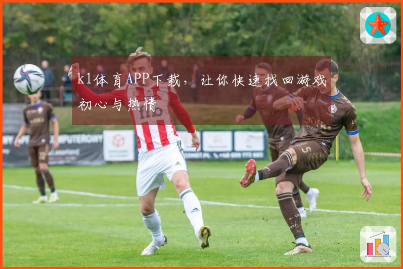 k1体育APP下载，让你快速找回游戏初心与热情