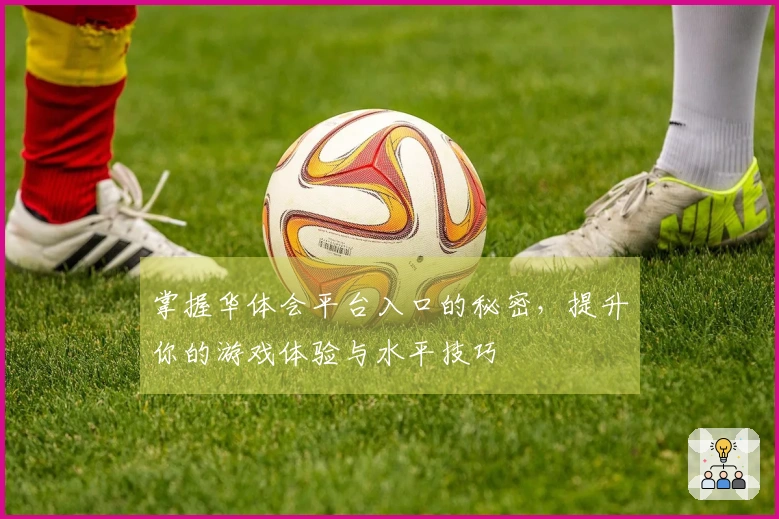 掌握华体会平台入口的秘密，提升你的游戏体验与水平技巧
