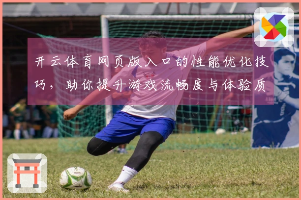 开云体育网页版入口的性能优化技巧，助你提升游戏流畅度与体验质量