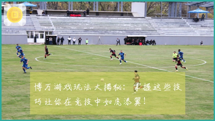 博万游戏玩法大揭秘：掌握这些技巧让你在竞技中如虎添翼！