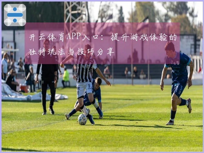 开云体育APP入口：提升游戏体验的独特玩法与技巧分享