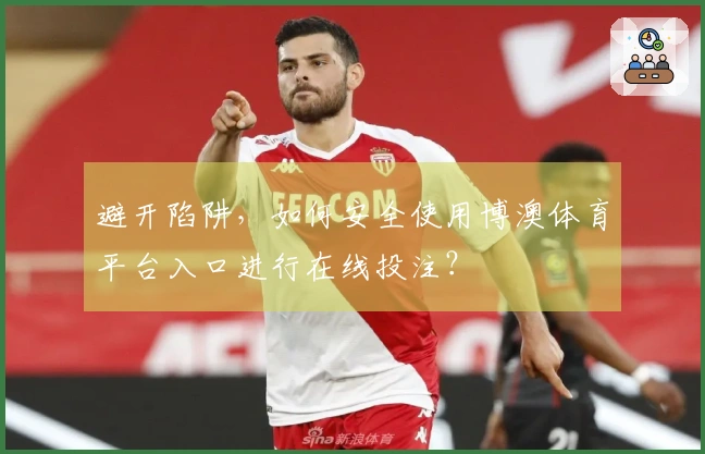 避开陷阱，如何安全使用博澳体育平台入口进行在线投注？
