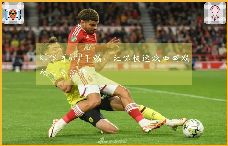 k1体育APP下载，让你快速找回游戏初心与热情