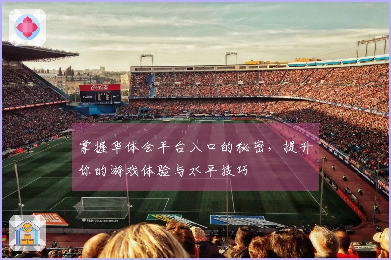 掌握华体会平台入口的秘密，提升你的游戏体验与水平技巧