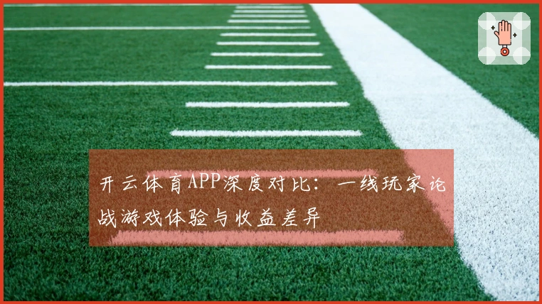开云体育APP深度对比：一线玩家论战游戏体验与收益差异