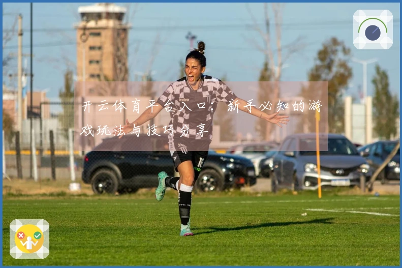 开云体育平台入口：新手必知的游戏玩法与技巧分享